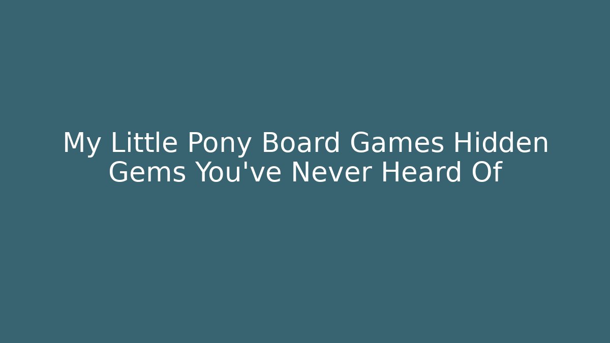 My Little Pony Board Games Hidden Gems You’ve Never Heard Of