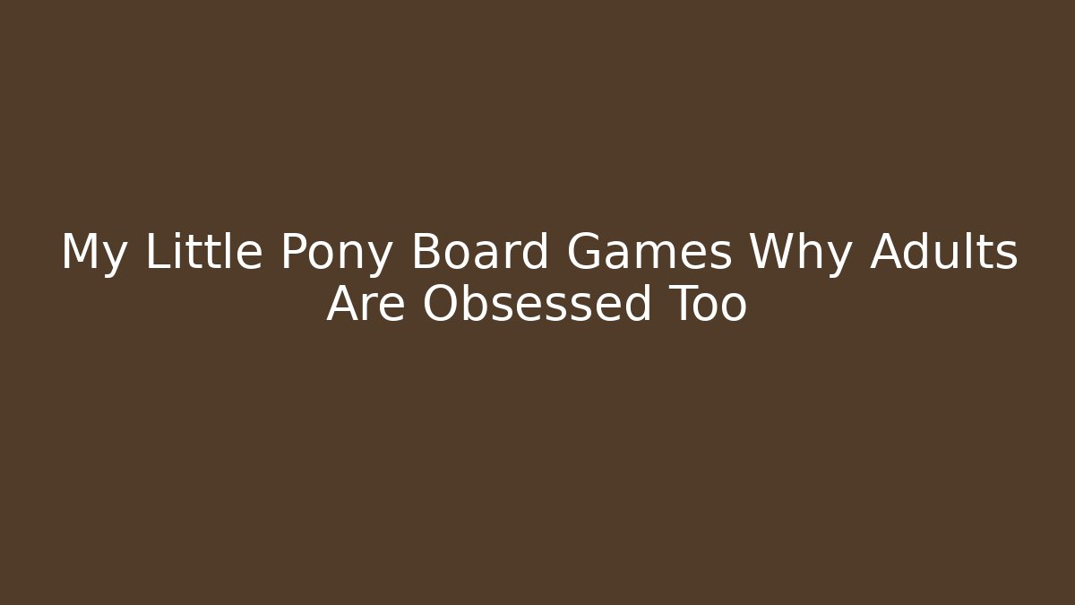 My Little Pony Board Games Why Adults Are Obsessed Too