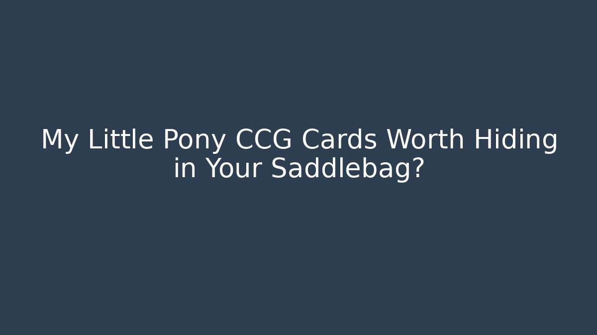 My Little Pony CCG Cards Worth Hiding in Your Saddlebag?