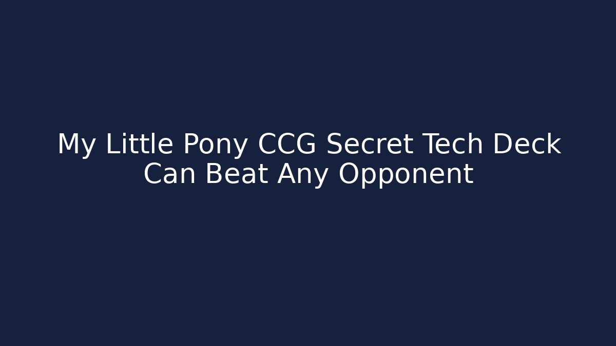 My Little Pony CCG Secret Tech Deck Can Beat Any Opponent - Critter Realm