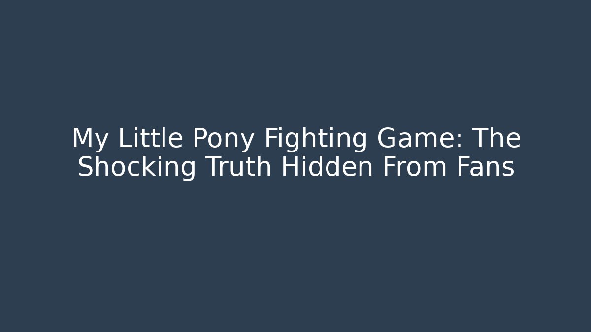 My Little Pony Fighting Game: The Shocking Truth Hidden From Fans
