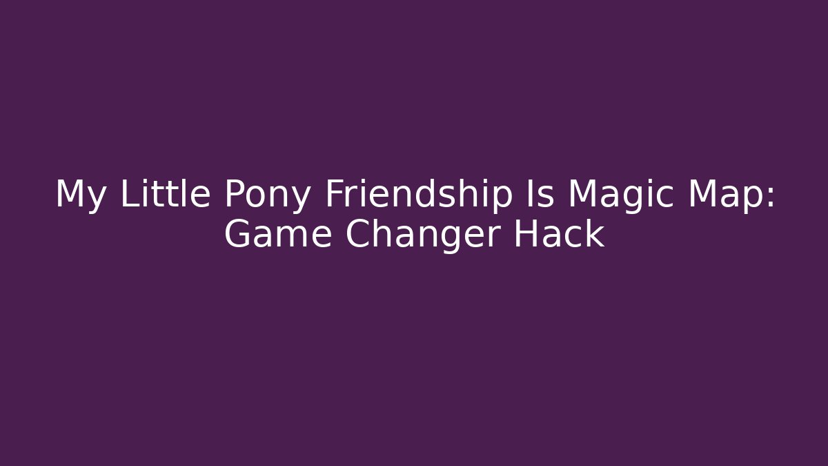 My Little Pony Friendship Is Magic Map: Game Changer Hack