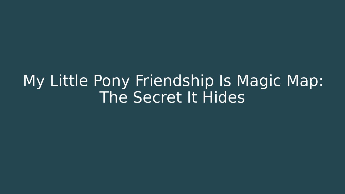 My Little Pony Friendship Is Magic Map: The Secret It Hides