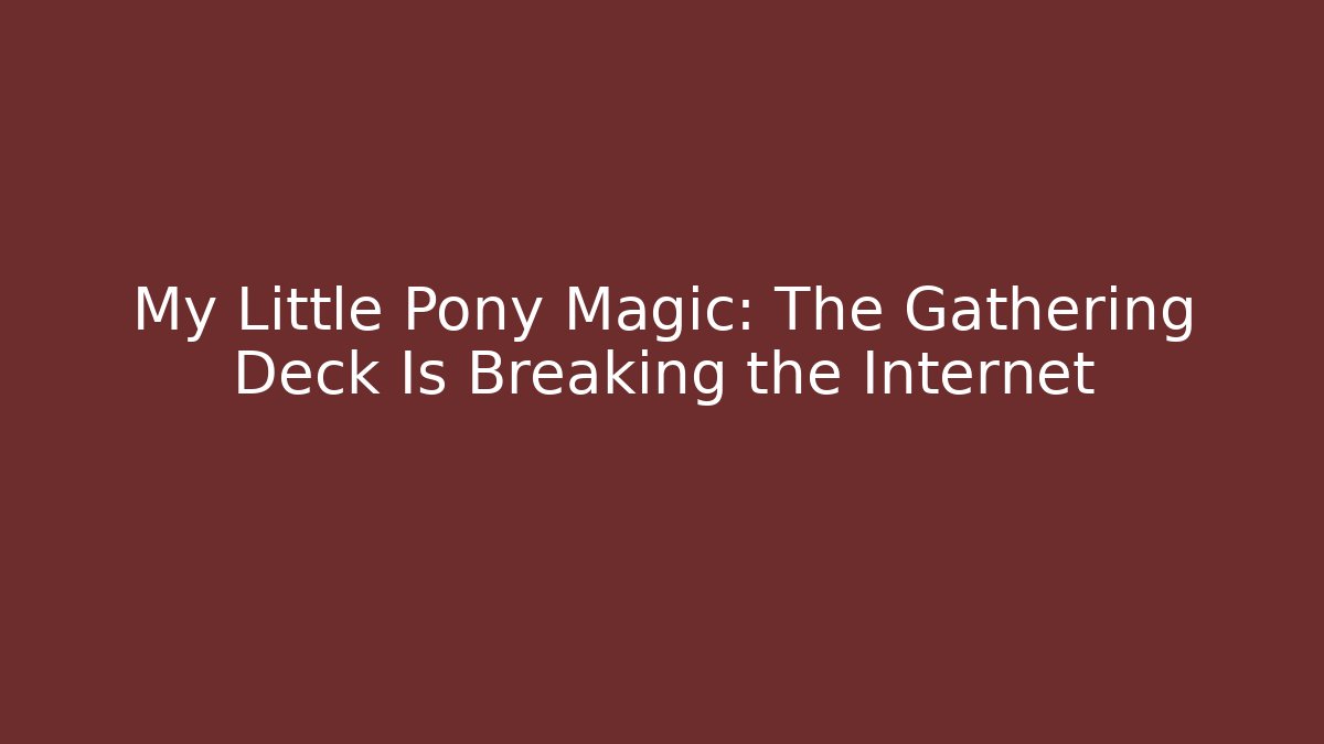 My Little Pony Magic: The Gathering Deck Is Breaking the Internet