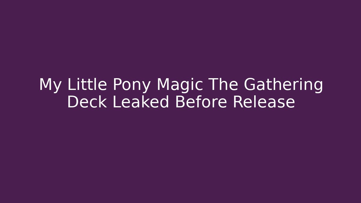 My Little Pony Magic The Gathering Deck Leaked Before Release