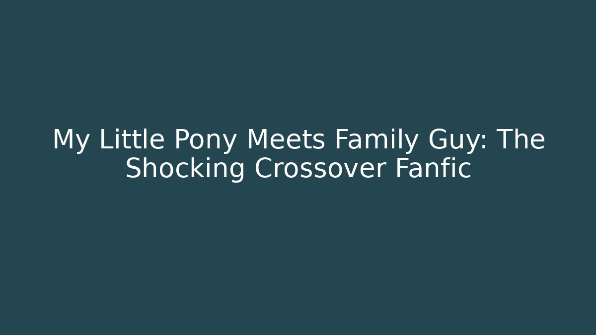 My Little Pony Meets Family Guy: The Shocking Crossover Fanfic