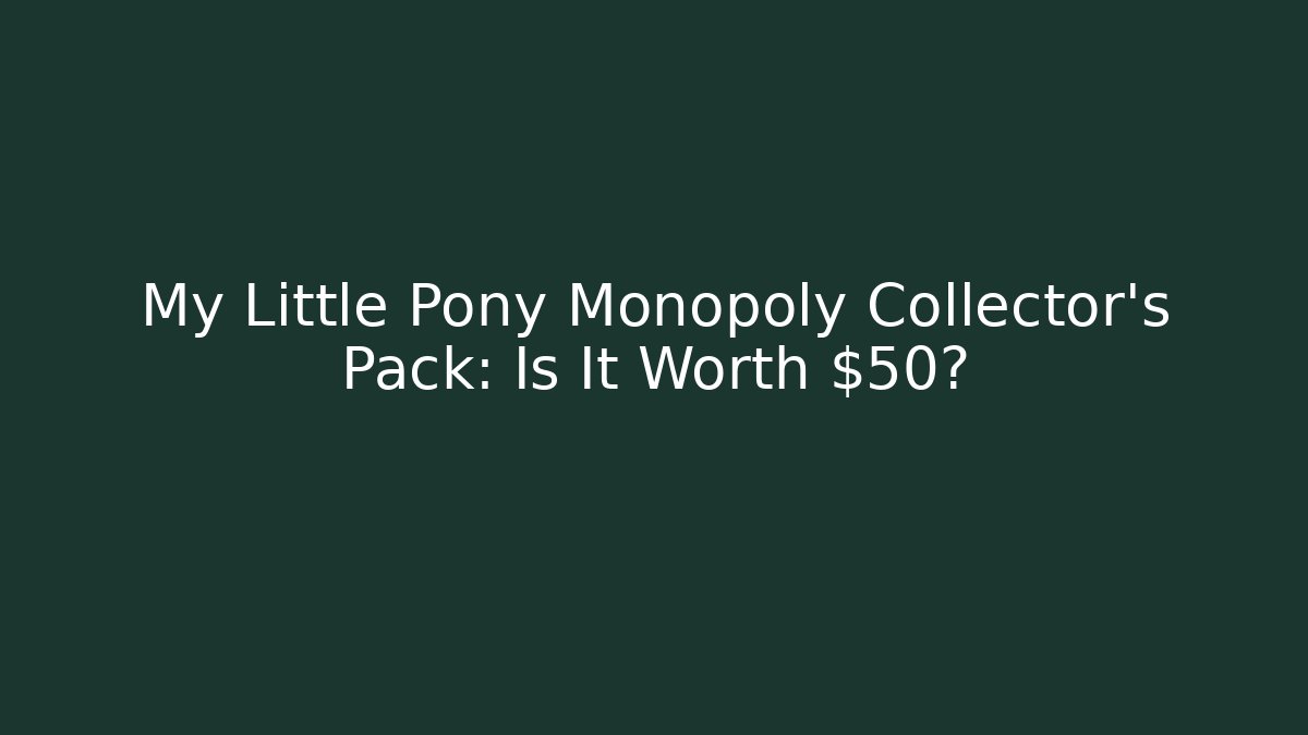 My Little Pony Monopoly Collector's Pack: Is It Worth $50? - Critter Realm