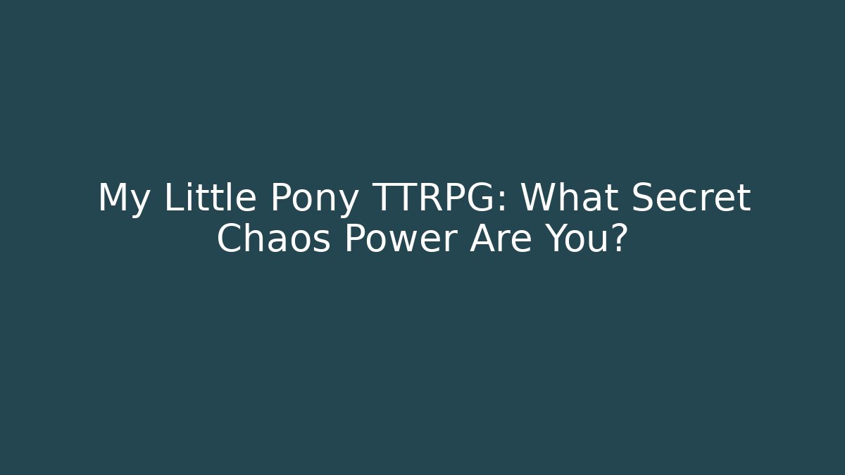 My Little Pony TTRPG: What Secret Chaos Power Are You?