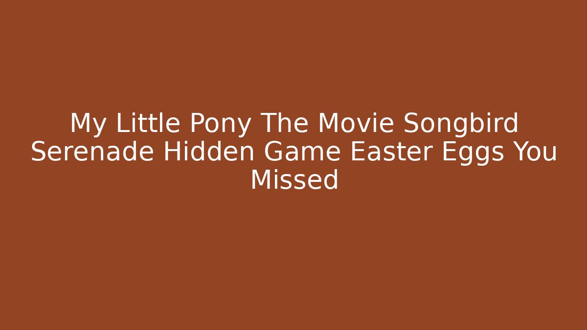 My Little Pony The Movie Songbird Serenade Hidden Game Easter Eggs You Missed