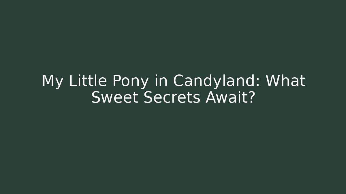 My Little Pony in Candyland: What Sweet Secrets Await?