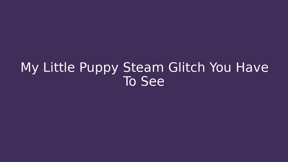 My Little Puppy Steam Glitch You Have To See