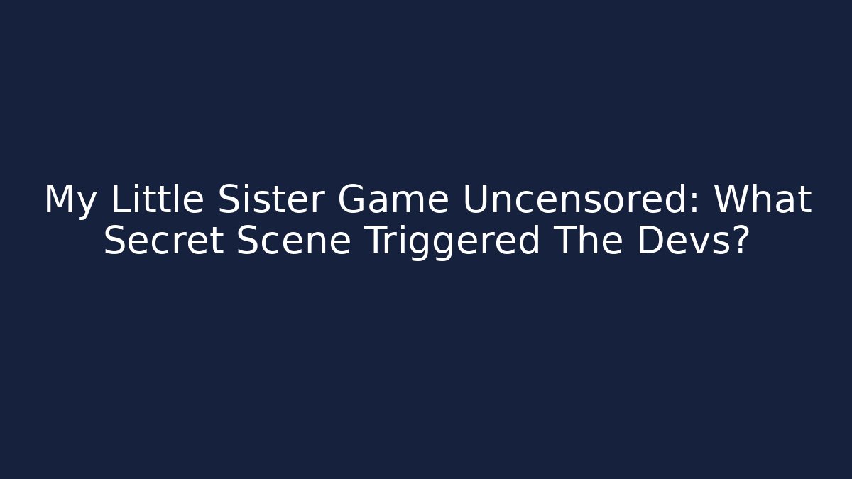 My Little Sister Game Uncensored: What Secret Scene Triggered The Devs?