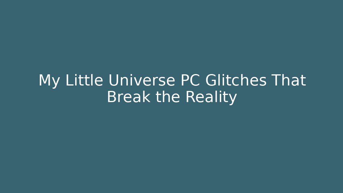 My Little Universe PC Glitches That Break the Reality
