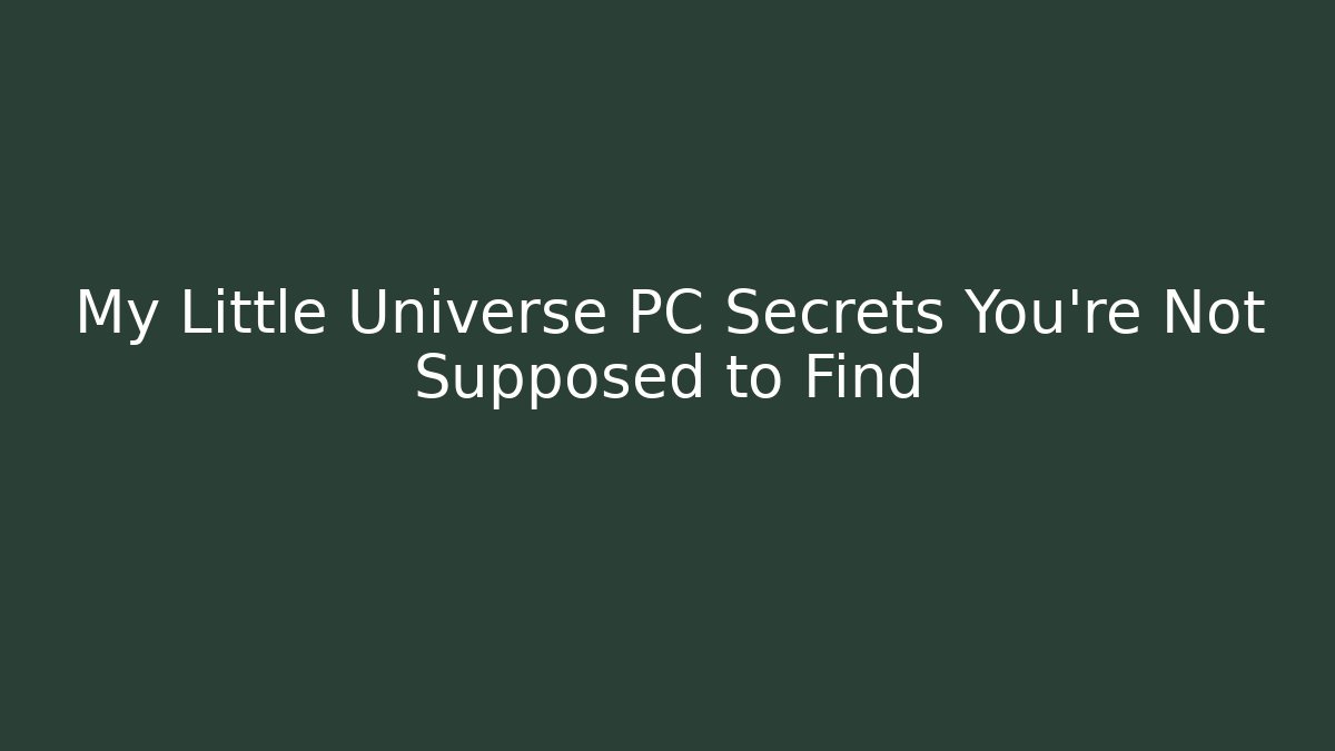My Little Universe PC Secrets You’re Not Supposed to Find