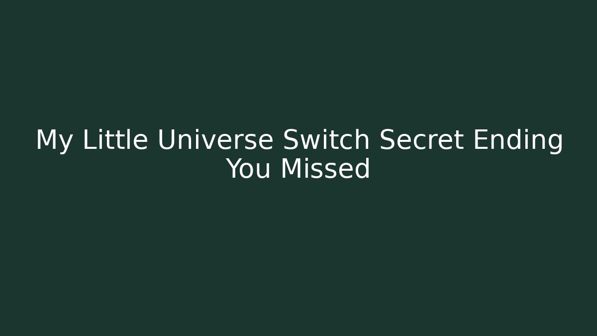 My Little Universe Switch Secret Ending You Missed
