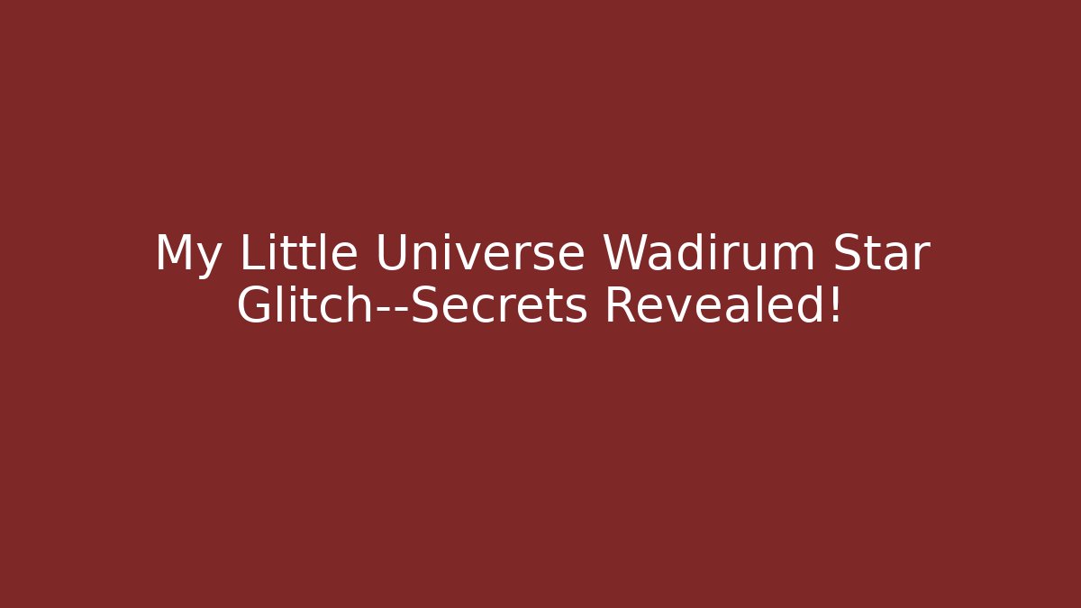 My Little Universe Wadirum Star Glitch—Secrets Revealed!