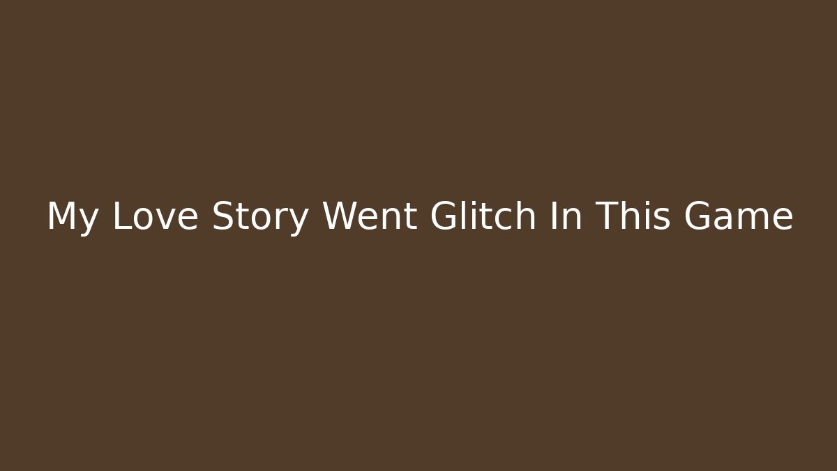 My Love Story Went Glitch In This Game