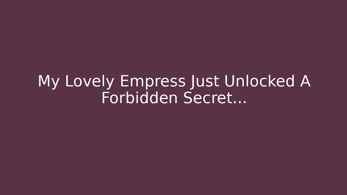 My Lovely Empress Just Unlocked A Forbidden Secret...