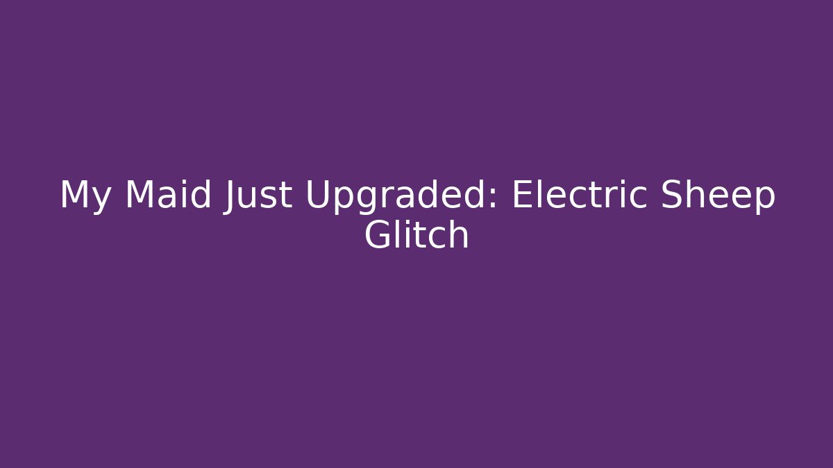 My Maid Just Upgraded: Electric Sheep Glitch