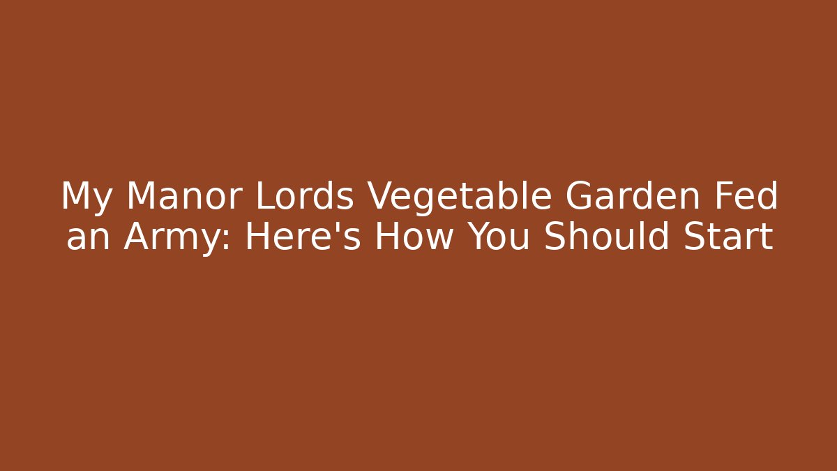 My Manor Lords Vegetable Garden Fed an Army: Here's How You Should Start