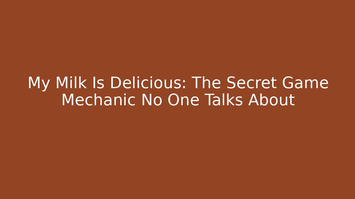 My Milk Is Delicious: The Secret Game Mechanic No One Talks About