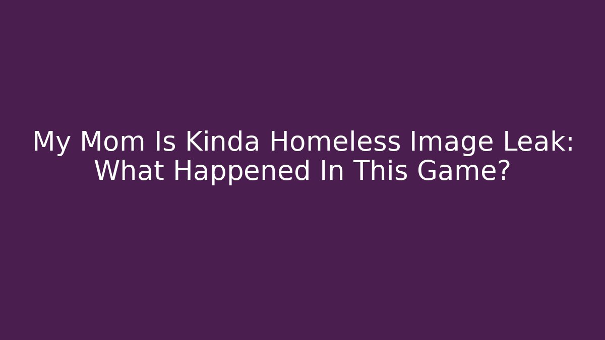 My Mom Is Kinda Homeless Image Leak: What Happened In This Game?