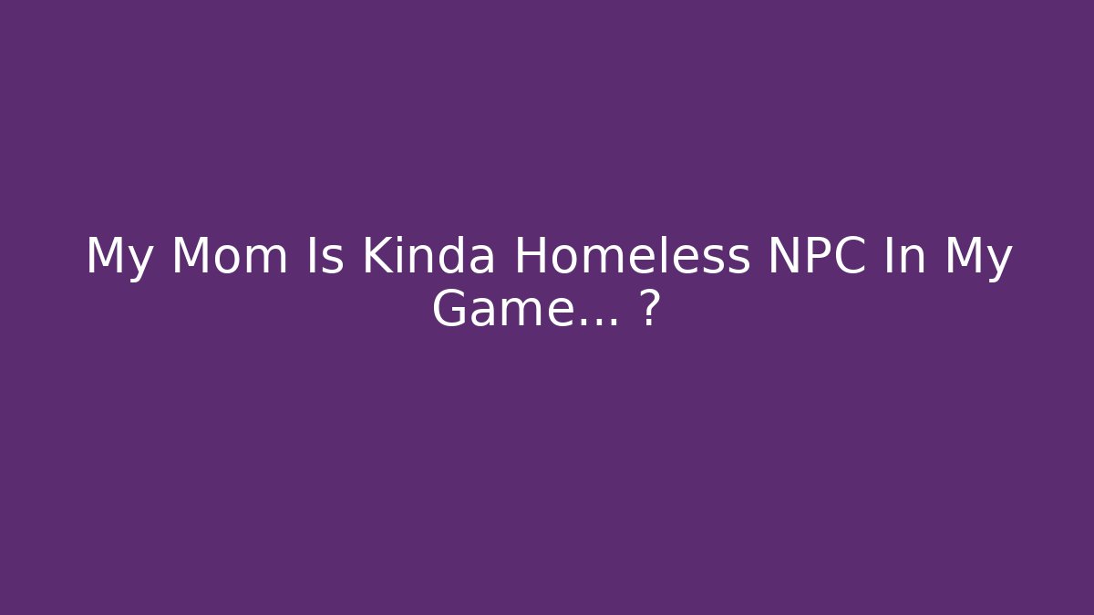 My Mom Is Kinda Homeless NPC In My Game... 😳