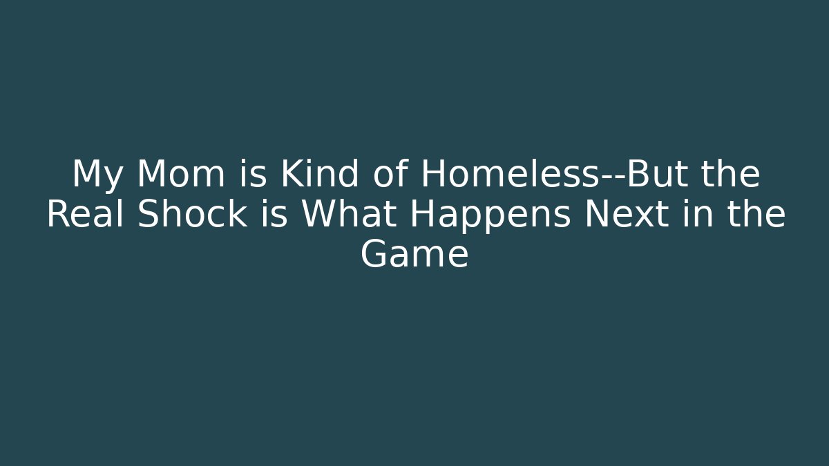 My Mom is Kind of Homeless—But the Real Shock is What Happens Next in the Game