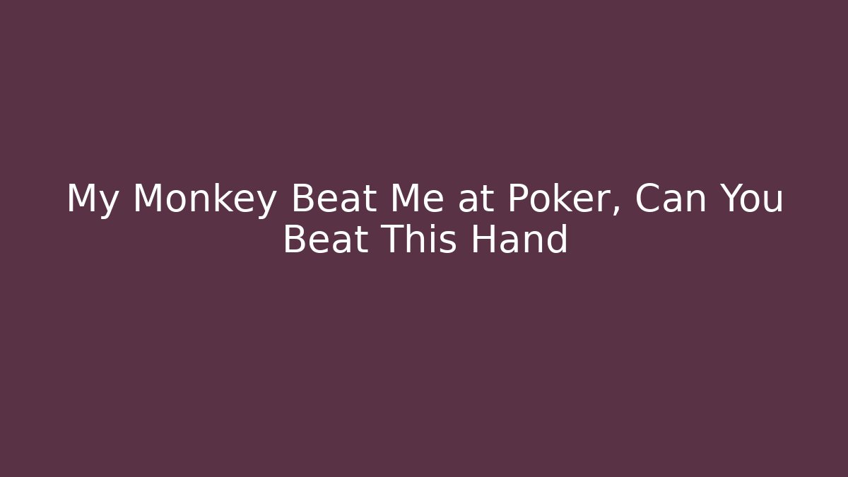 My Monkey Beat Me at Poker, Can You Beat This Hand