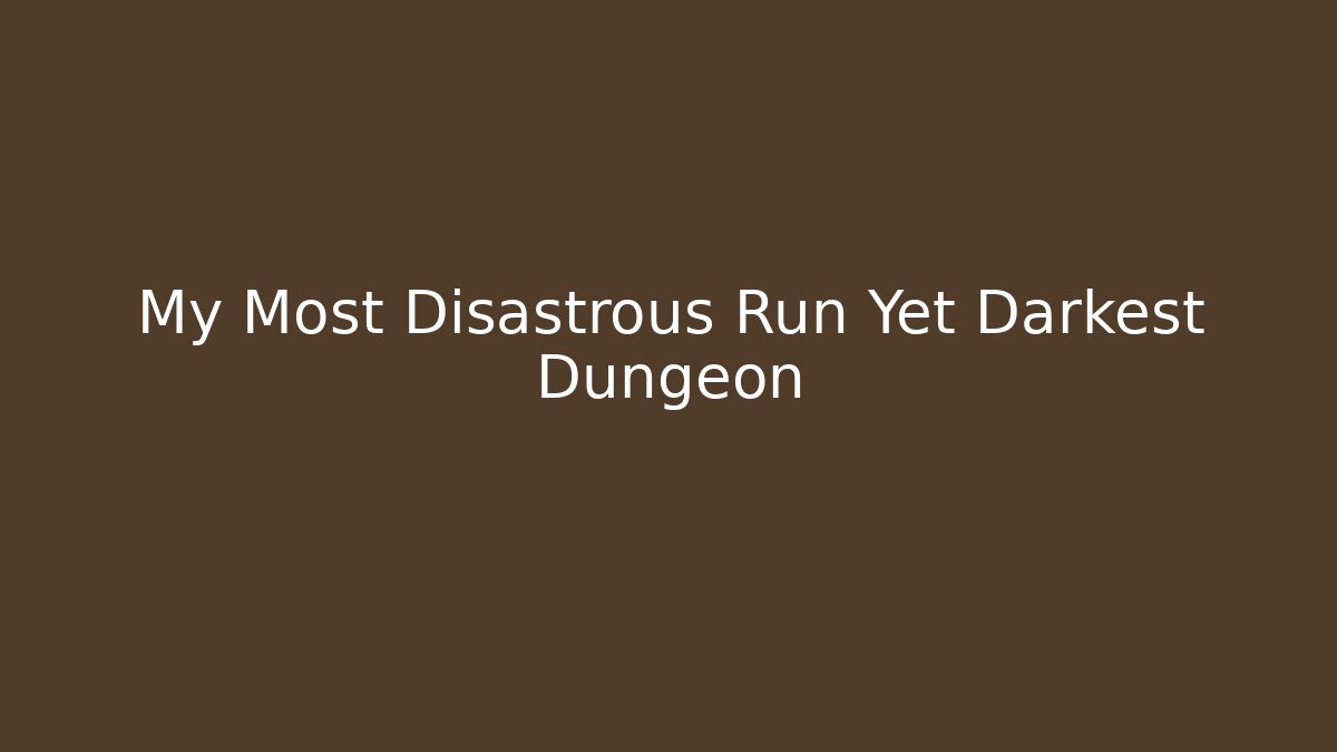 My Most Disastrous Run Yet Darkest Dungeon