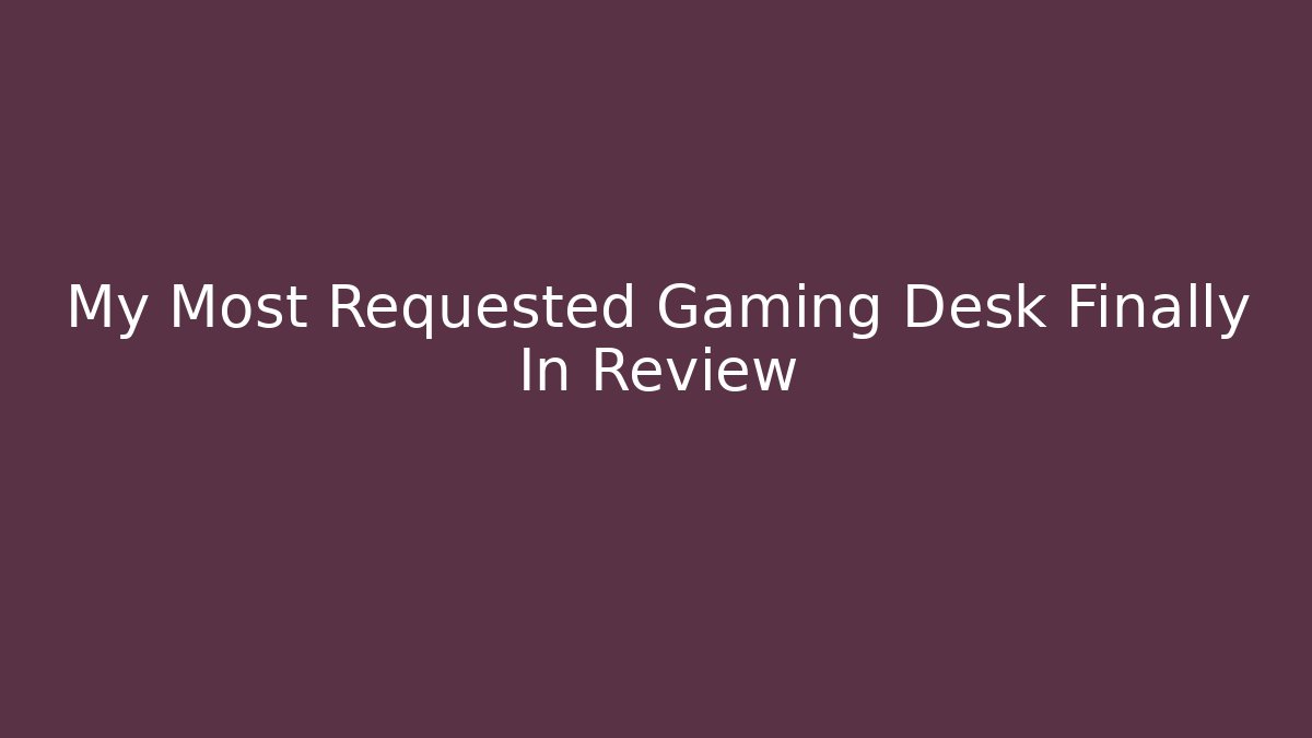 My Most Requested Gaming Desk Finally In Review