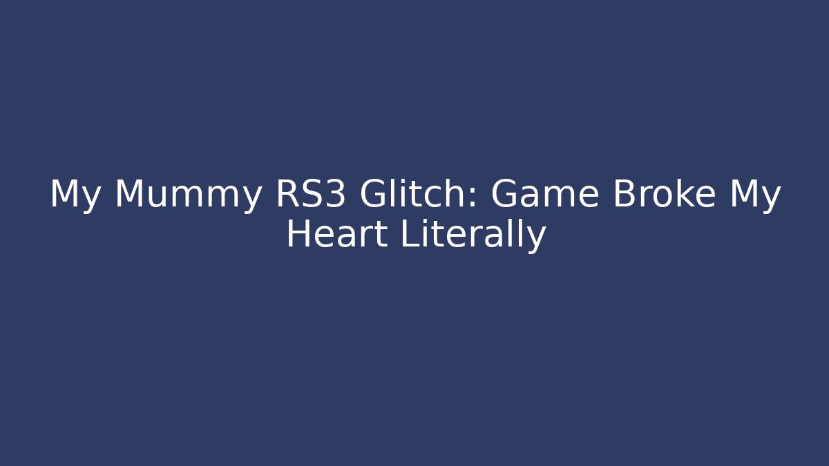 My Mummy RS3 Glitch: Game Broke My Heart Literally