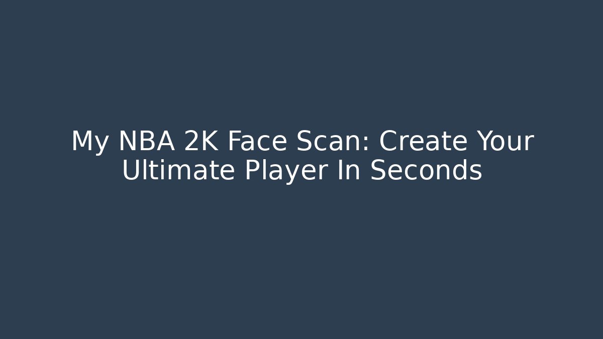 My NBA 2K Face Scan: Create Your Ultimate Player In Seconds