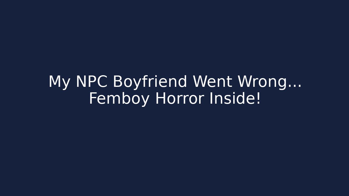My NPC Boyfriend Went Wrong… Femboy Horror Inside!