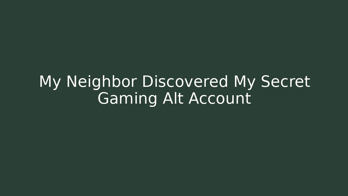 My Neighbor Discovered My Secret Gaming Alt Account