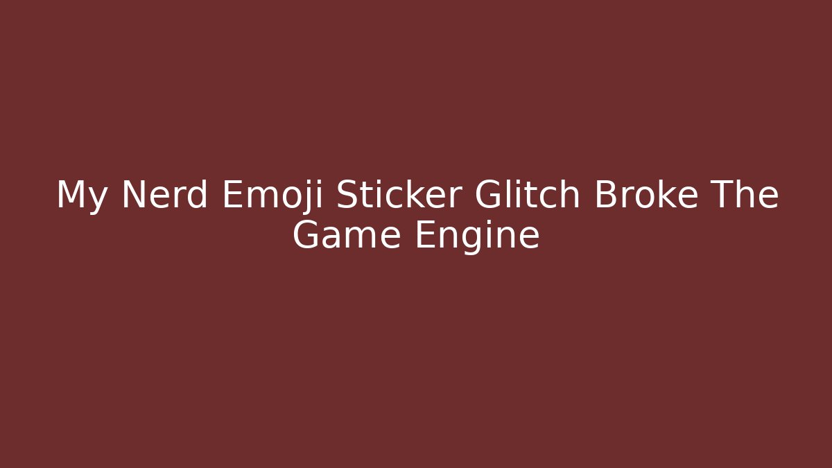 My Nerd Emoji Sticker Glitch Broke The Game Engine