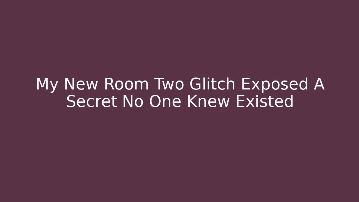 My New Room Two Glitch Exposed A Secret No One Knew Existed