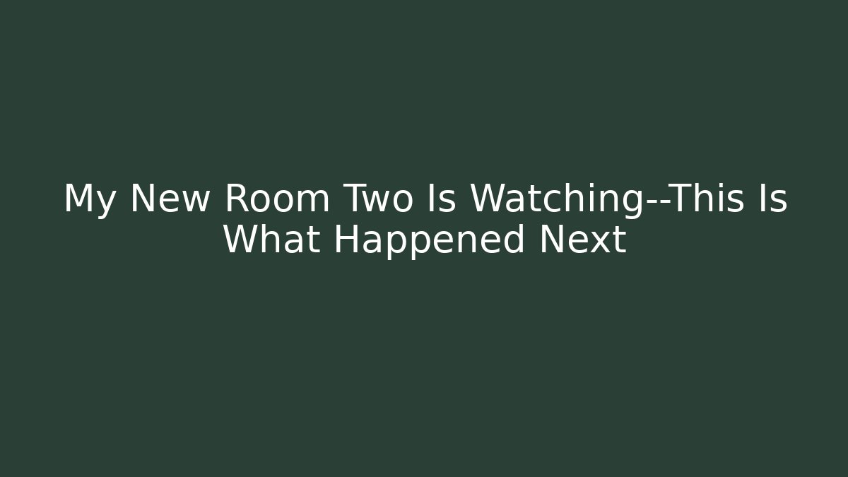 My New Room Two Is Watching—This Is What Happened Next