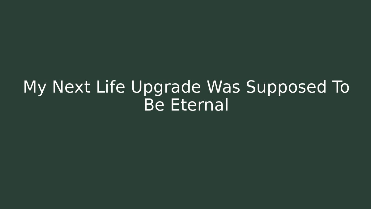 My Next Life Upgrade Was Supposed To Be Eternal