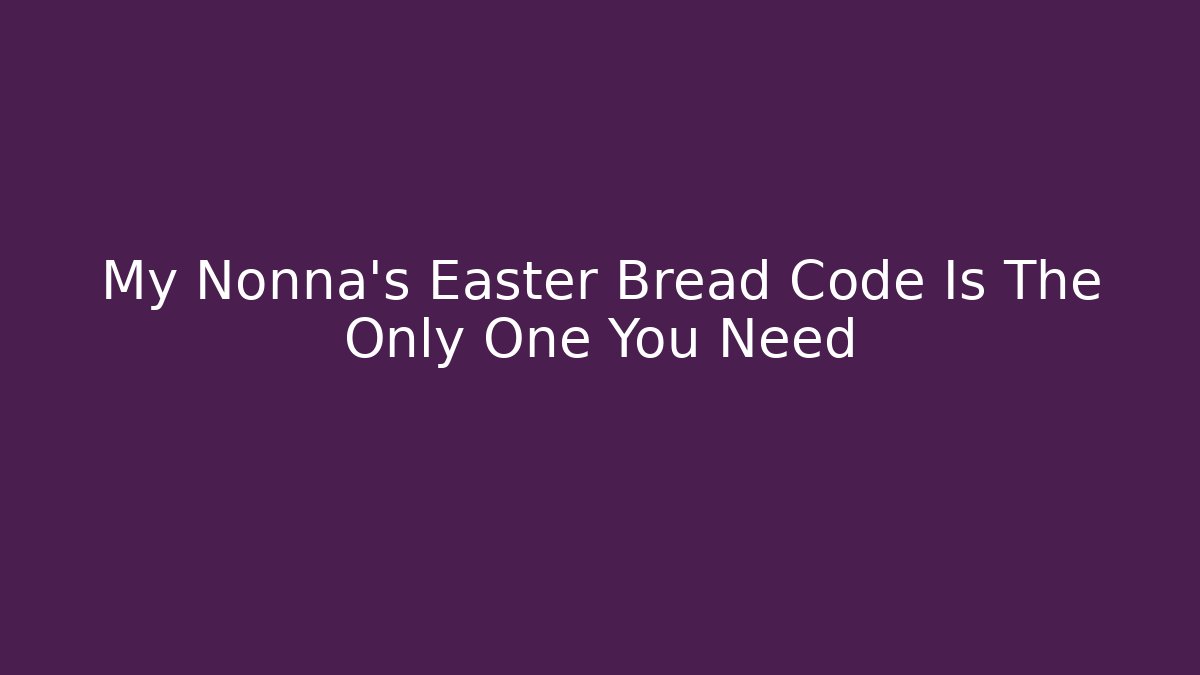 My Nonna’s Easter Bread Code Is The Only One You Need - Critter Realm