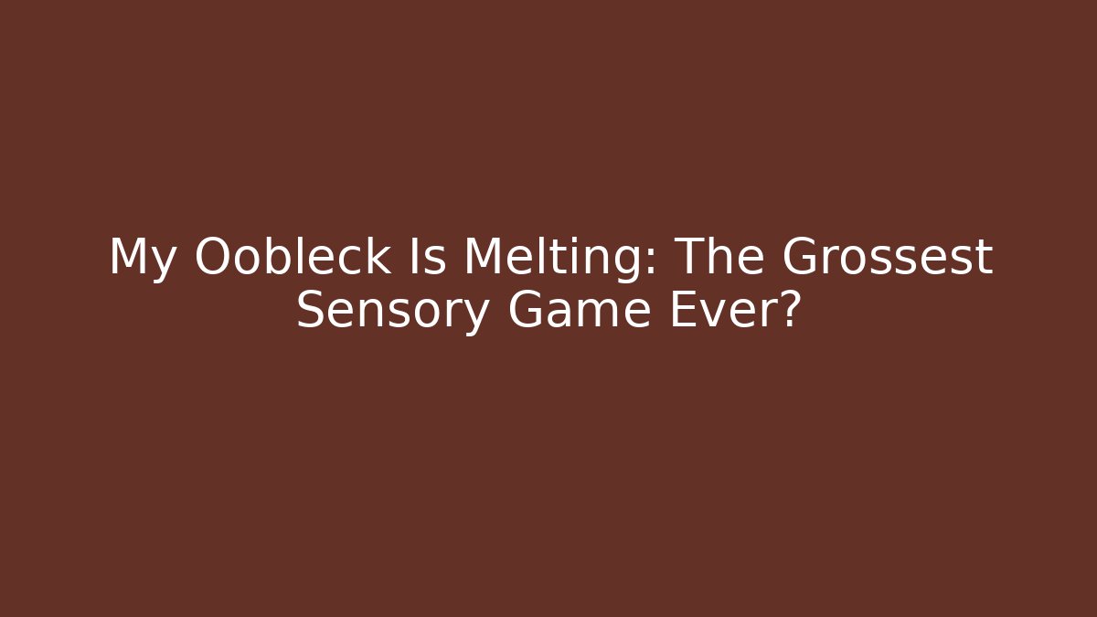 My Oobleck Is Melting: The Grossest Sensory Game Ever?