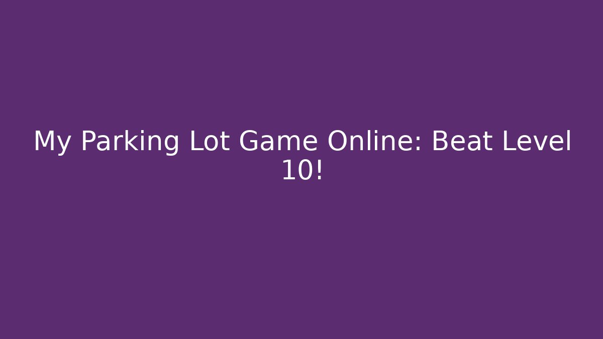 My Parking Lot Game Online: Beat Level 10!