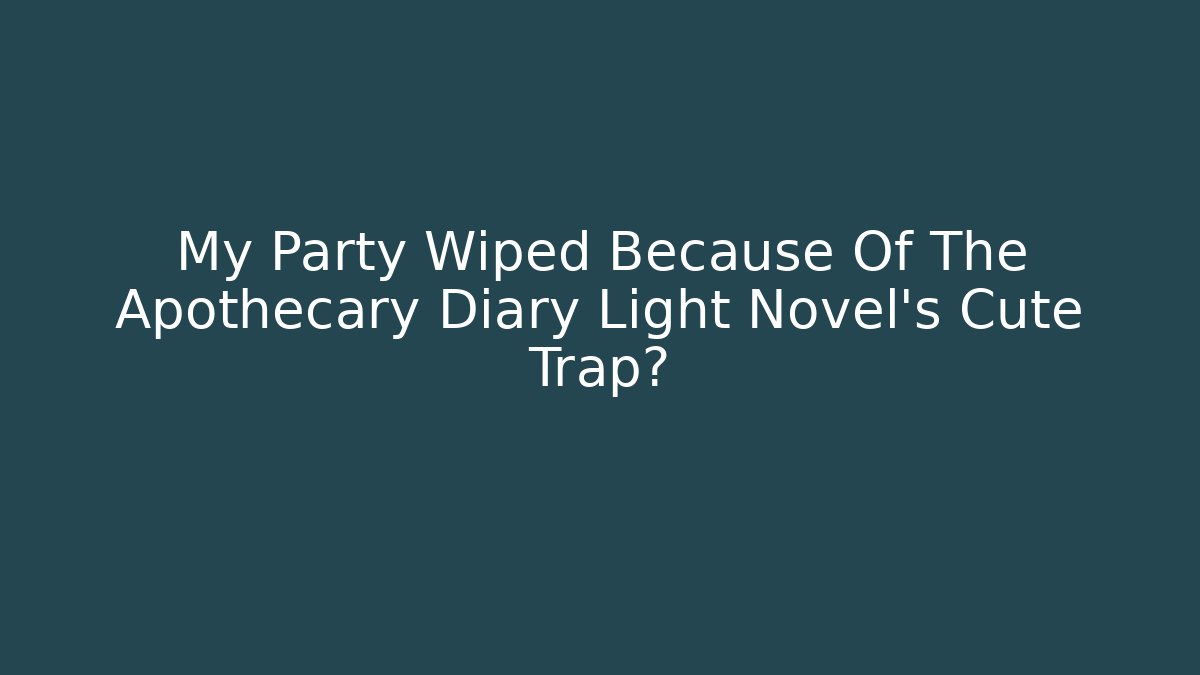 My Party Wiped Because Of The Apothecary Diary Light Novel's Cute Trap?