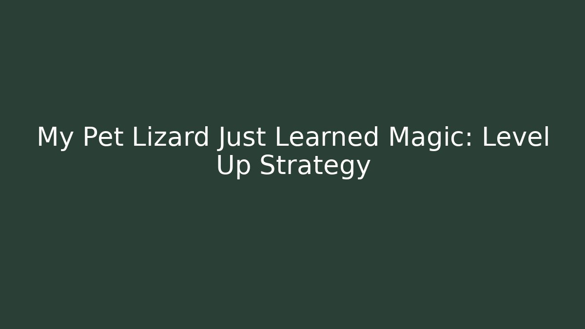 My Pet Lizard Just Learned Magic: Level Up Strategy