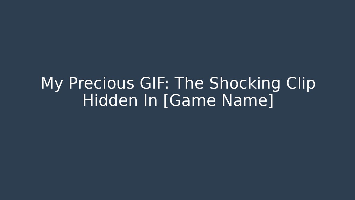 My Precious GIF: The Shocking Clip Hidden In [Game Name]