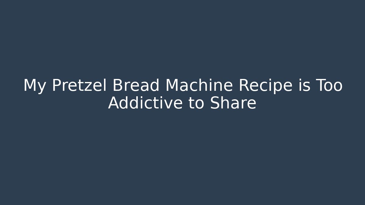 My Pretzel Bread Machine Recipe is Too Addictive to Share