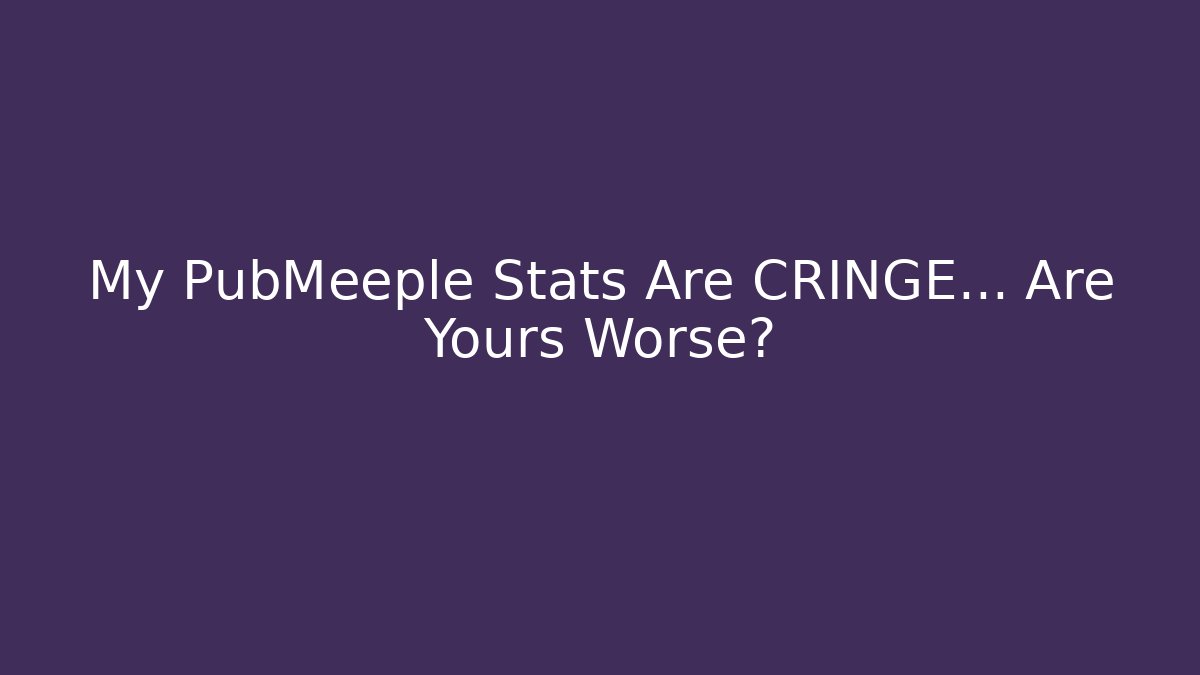My PubMeeple Stats Are CRINGE… Are Yours Worse?