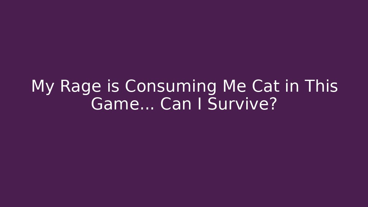 My Rage is Consuming Me Cat in This Game… Can I Survive?
