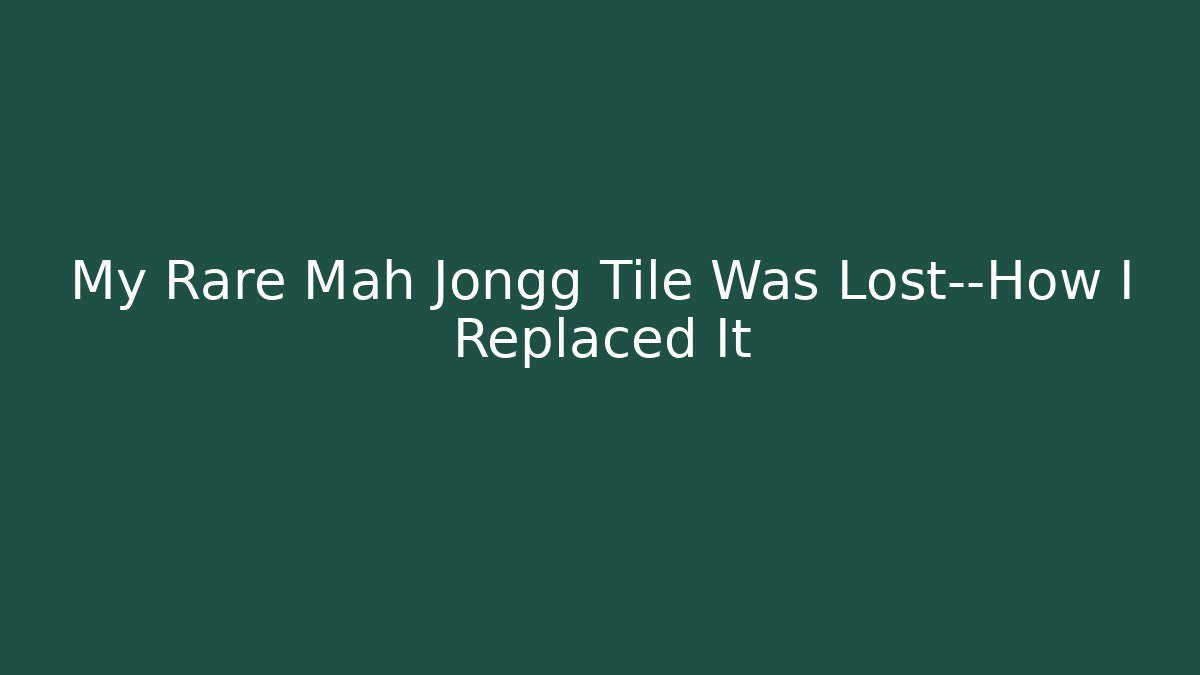 My Rare Mah Jongg Tile Was Lost—How I Replaced It