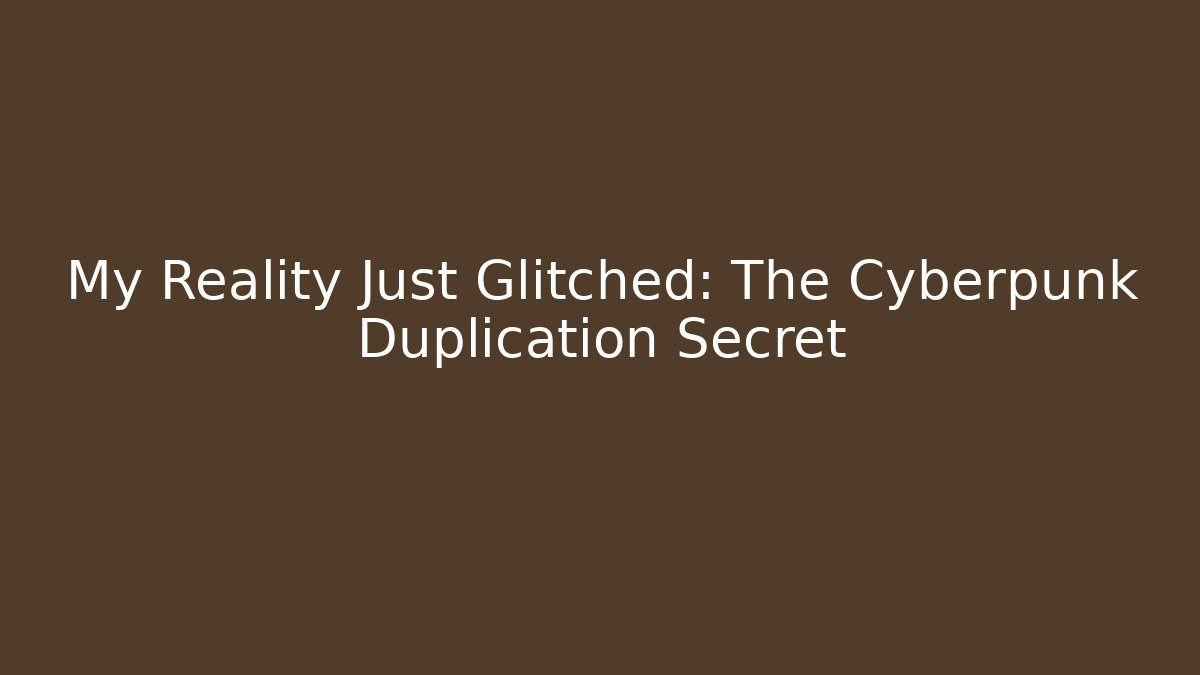 My Reality Just Glitched: The Cyberpunk Duplication Secret